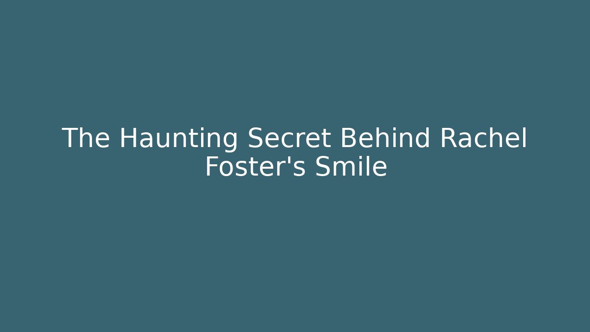 The Haunting Secret Behind Rachel Foster's Smile
