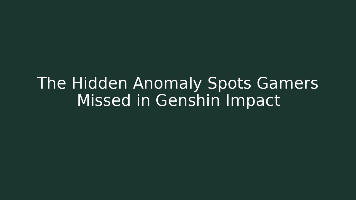 The Hidden Anomaly Spots Gamers Missed in Genshin Impact