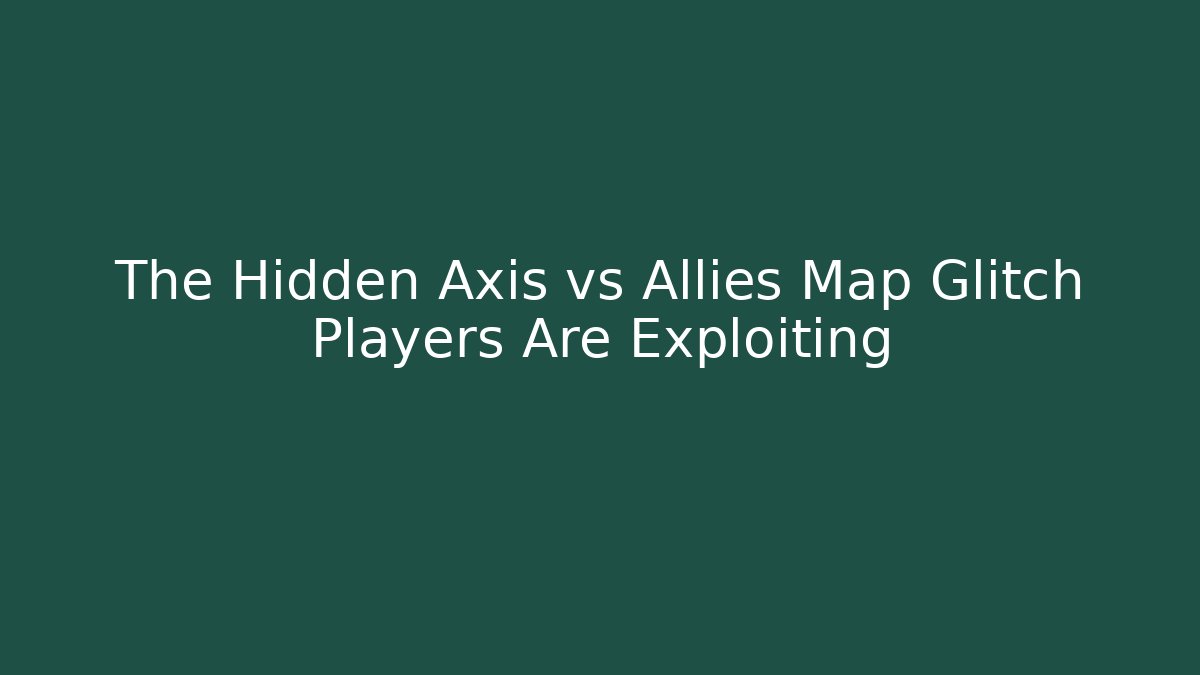 The Hidden Axis vs Allies Map Glitch Players Are Exploiting