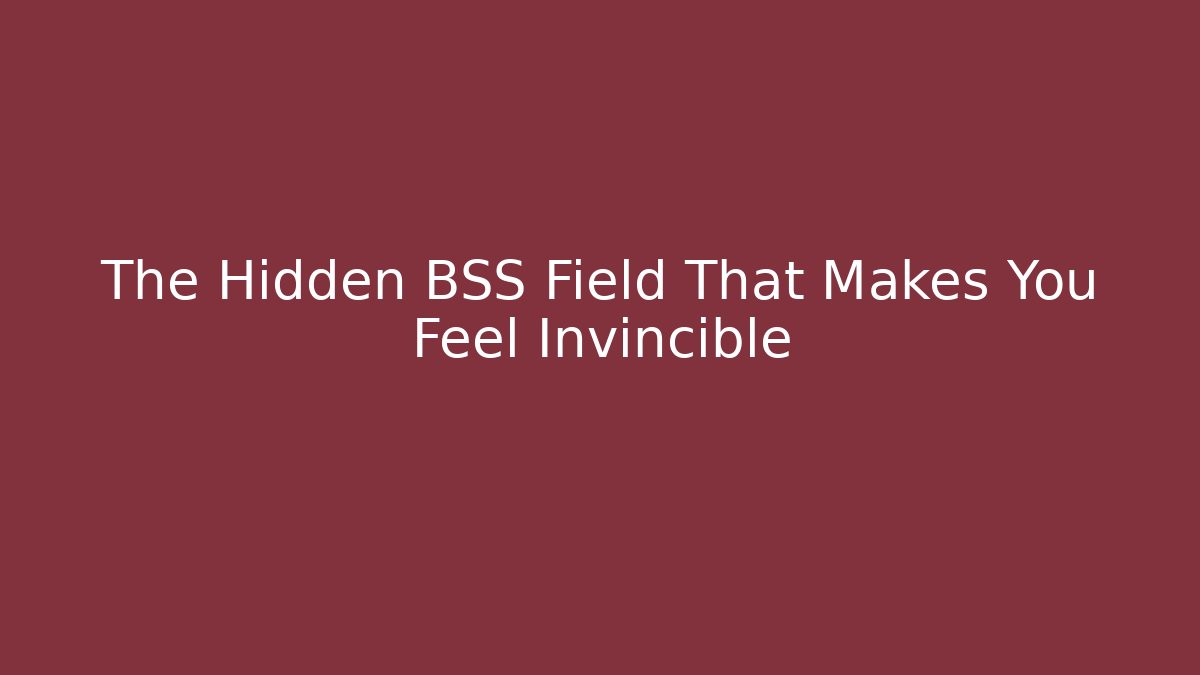 The Hidden BSS Field That Makes You Feel Invincible