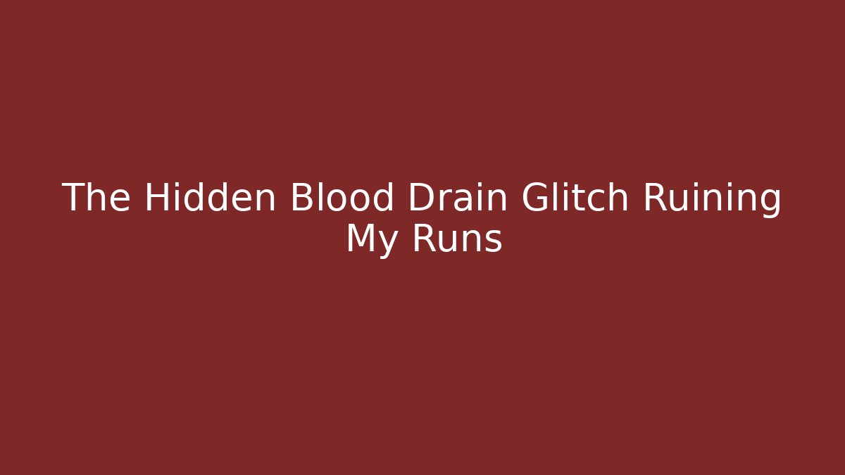 The Hidden Blood Drain Glitch Ruining My Runs