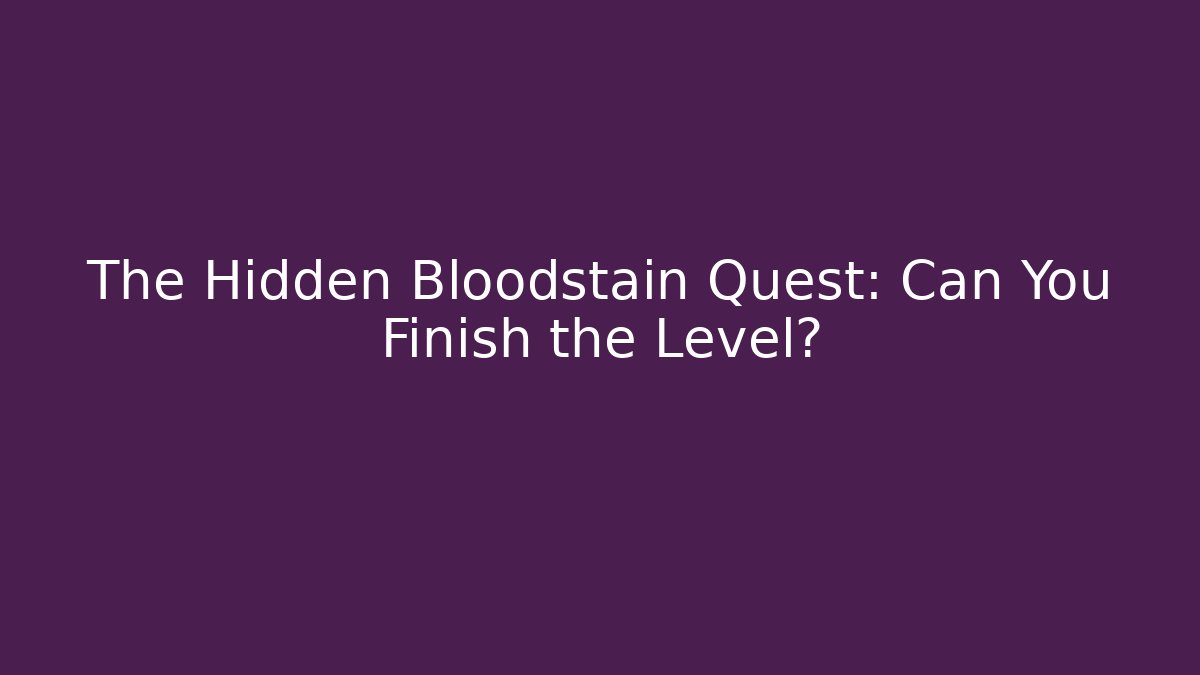 The Hidden Bloodstain Quest: Can You Finish the Level?