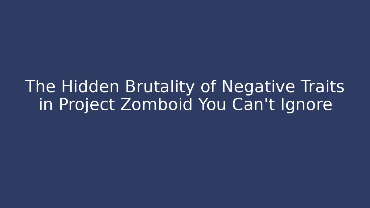 The Hidden Brutality of Negative Traits in Project Zomboid You Can't Ignore