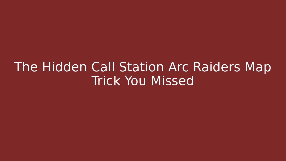 The Hidden Call Station Arc Raiders Map Trick You Missed