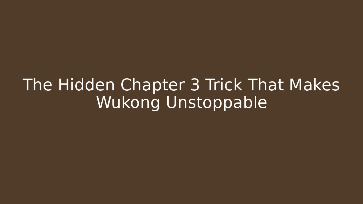 The Hidden Chapter 3 Trick That Makes Wukong Unstoppable
