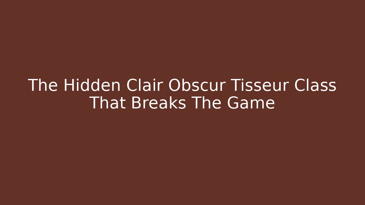 The Hidden Clair Obscur Tisseur Class That Breaks The Game - Celivion