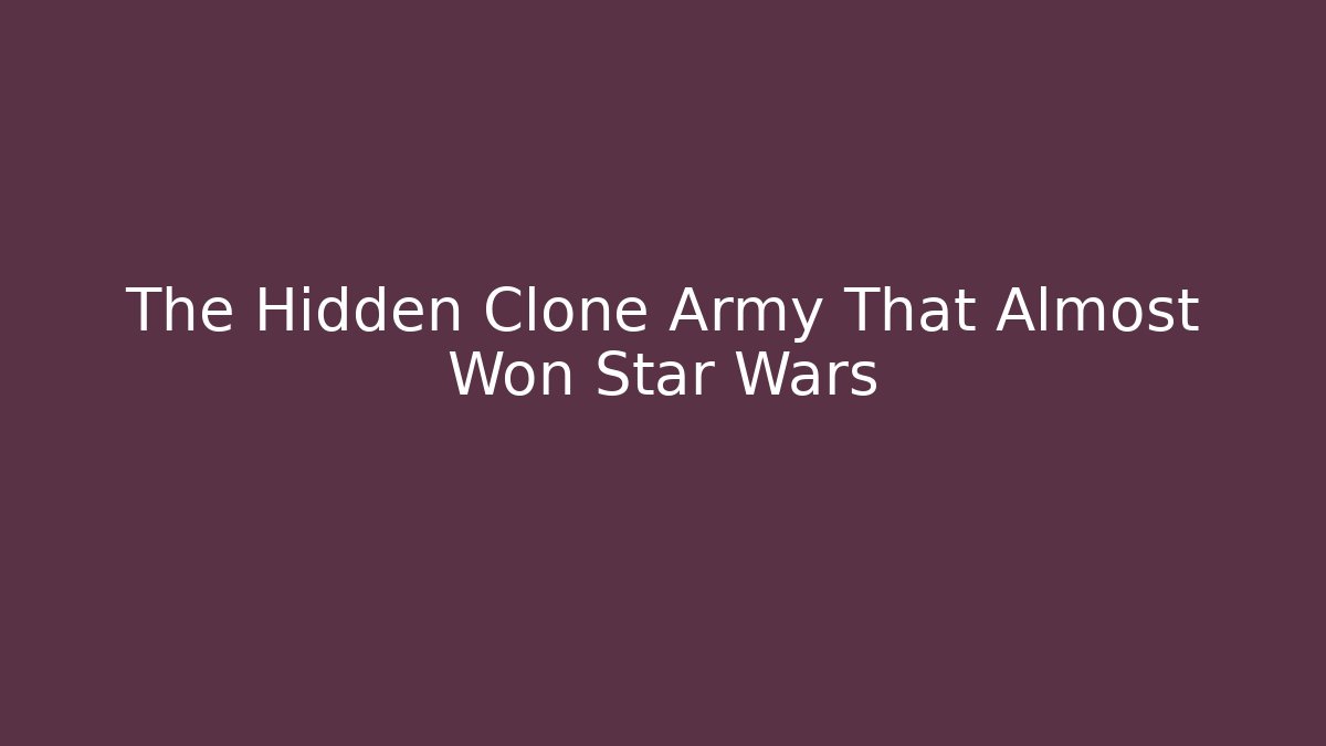 The Hidden Clone Army That Almost Won Star Wars - Celivion