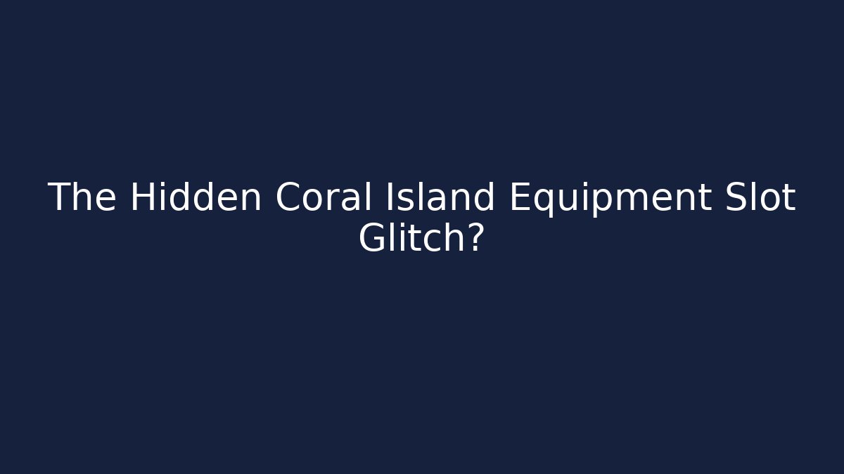 The Hidden Coral Island Equipment Slot Glitch?