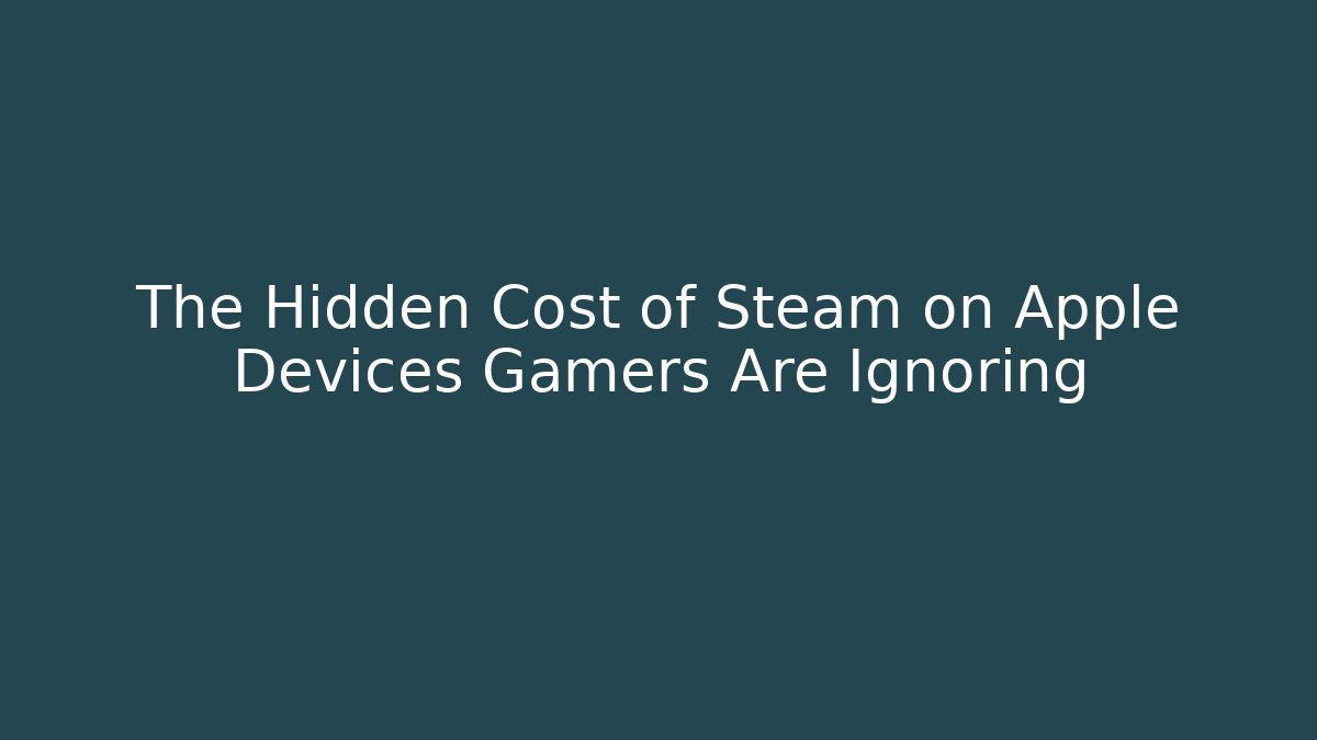 The Hidden Cost of Steam on Apple Devices Gamers Are Ignoring