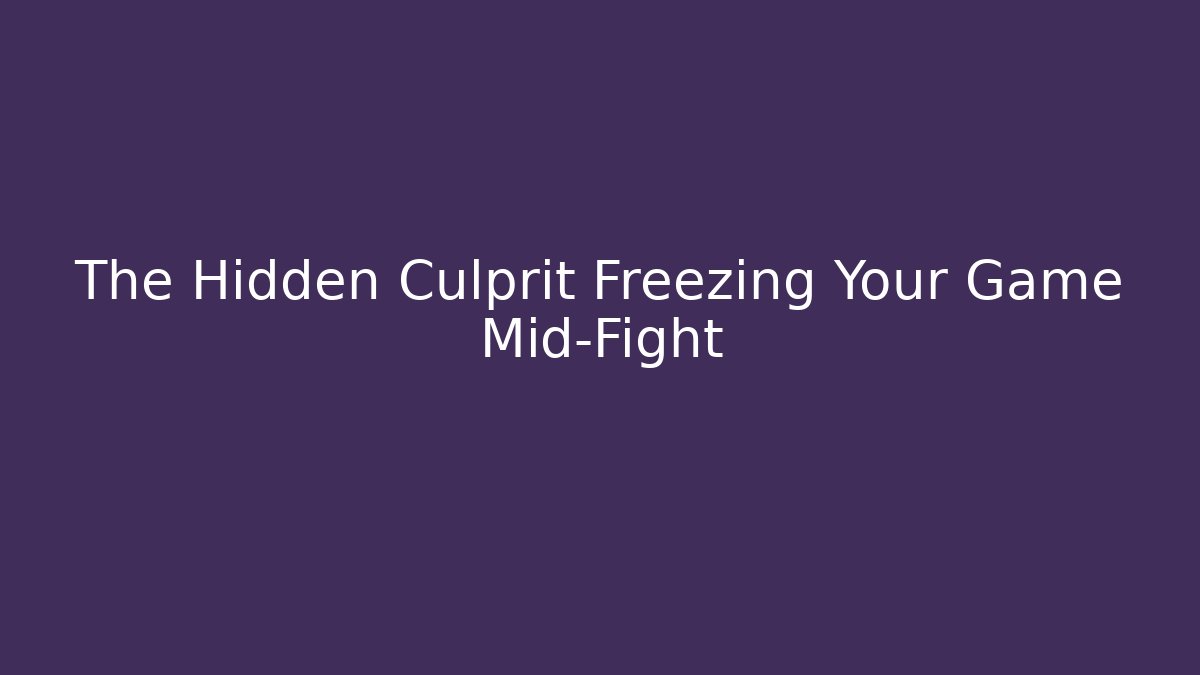 The Hidden Culprit Freezing Your Game Mid-Fight