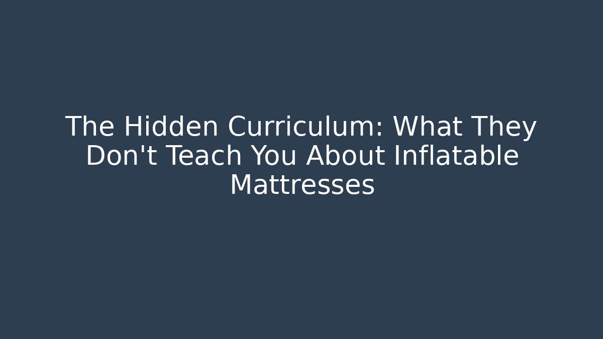 The Hidden Curriculum: What They Don't Teach You About Inflatable Mattresses