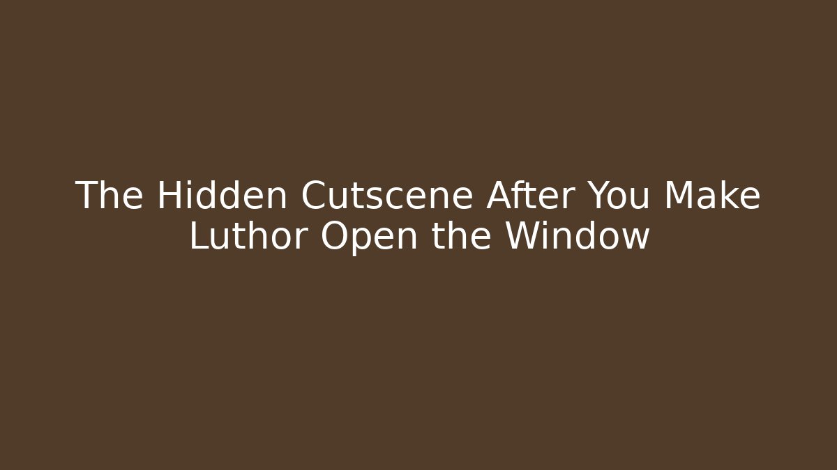 The Hidden Cutscene After You Make Luthor Open the Window