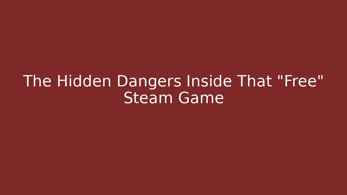 The Hidden Dangers Inside That "Free" Steam Game