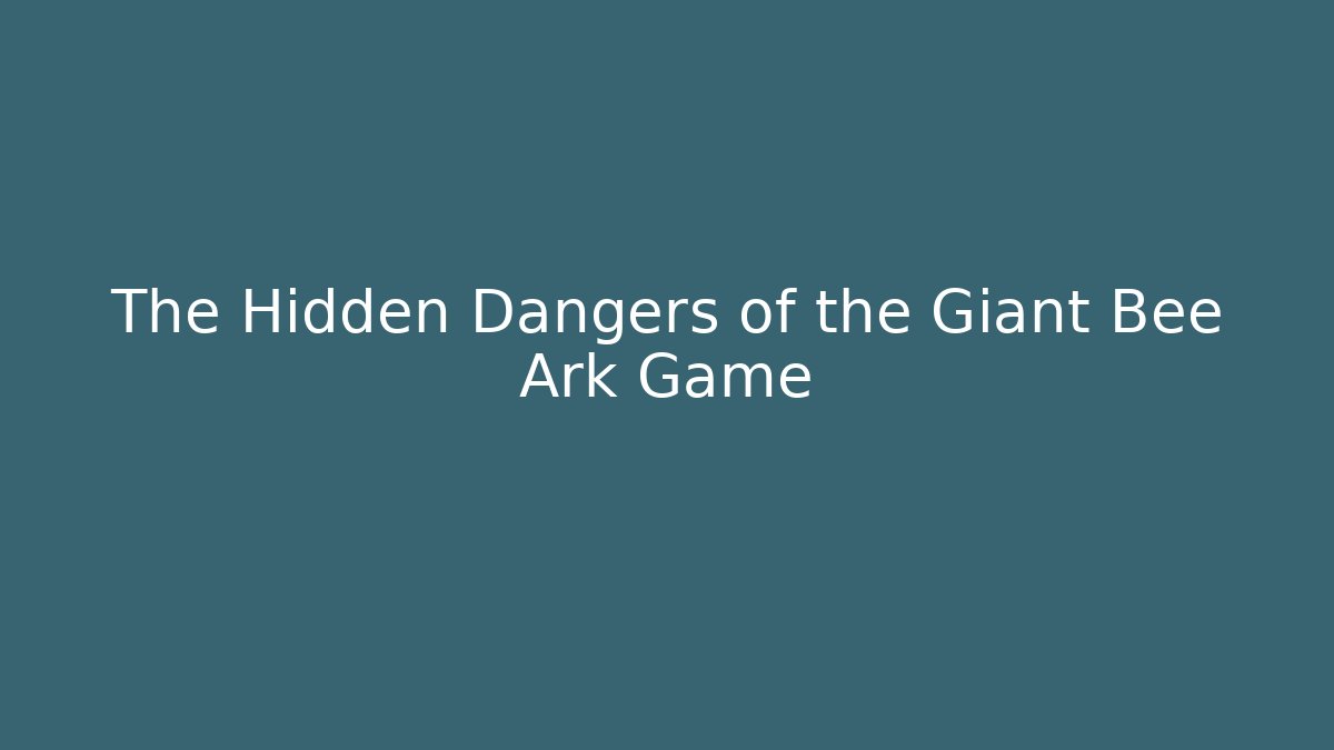 The Hidden Dangers of the Giant Bee Ark Game