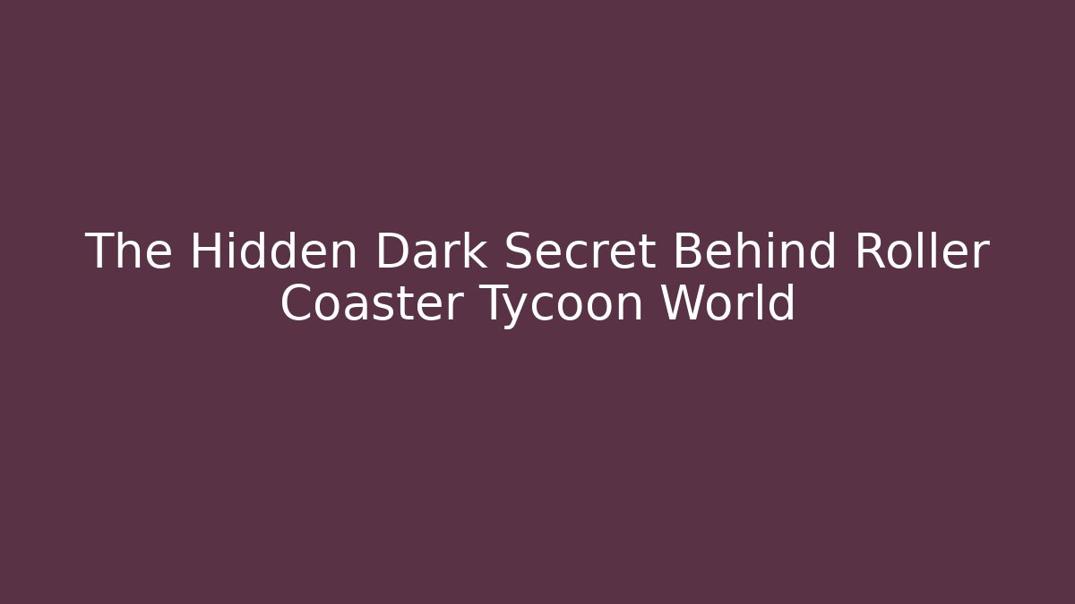 The Hidden Dark Secret Behind Roller Coaster Tycoon World - Celivion