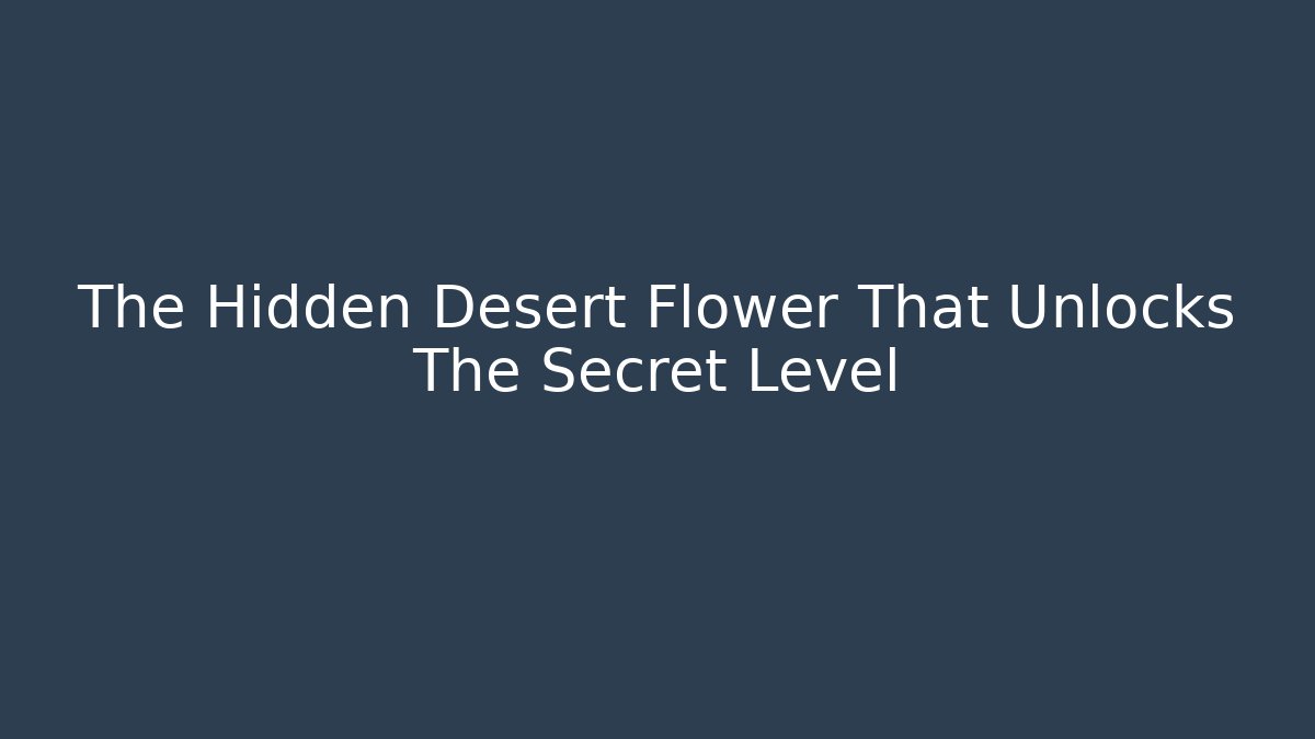 The Hidden Desert Flower That Unlocks The Secret Level