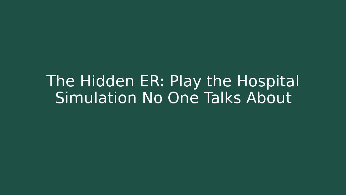 The Hidden ER: Play the Hospital Simulation No One Talks About