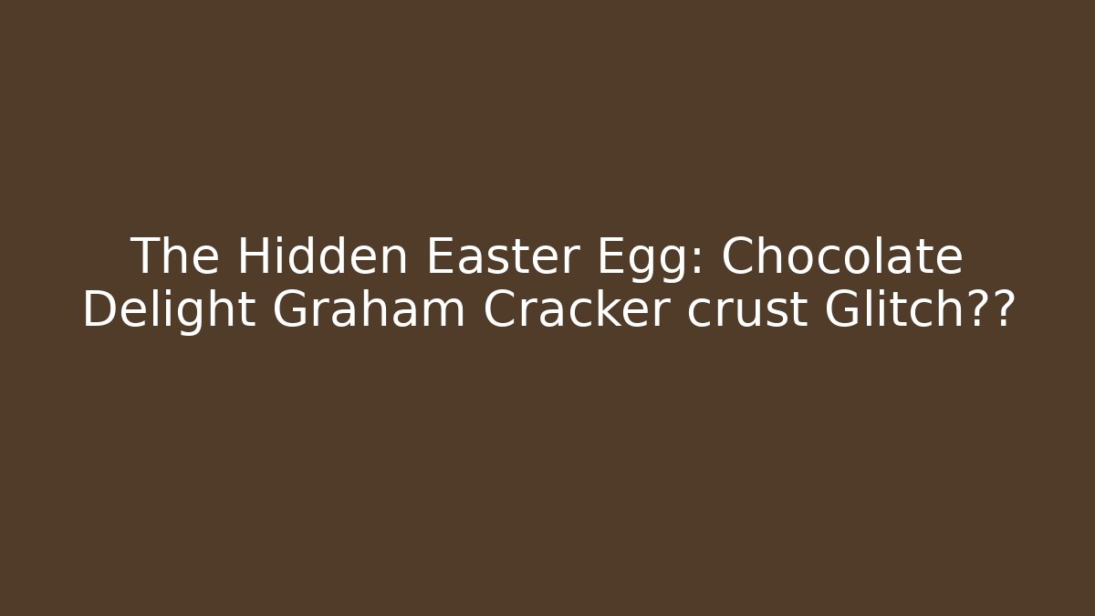 The Hidden Easter Egg: Chocolate Delight Graham Cracker crust Glitch秘籍 - Celivion