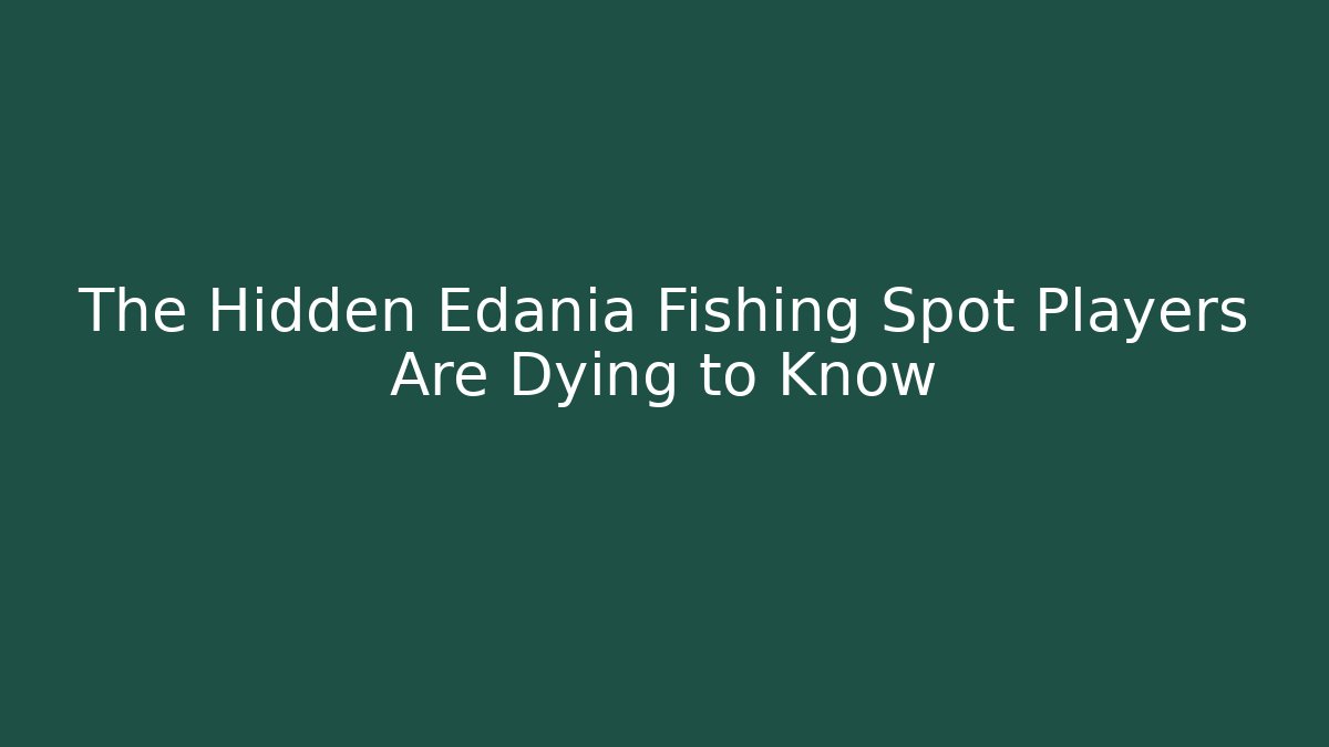 The Hidden Edania Fishing Spot Players Are Dying to Know