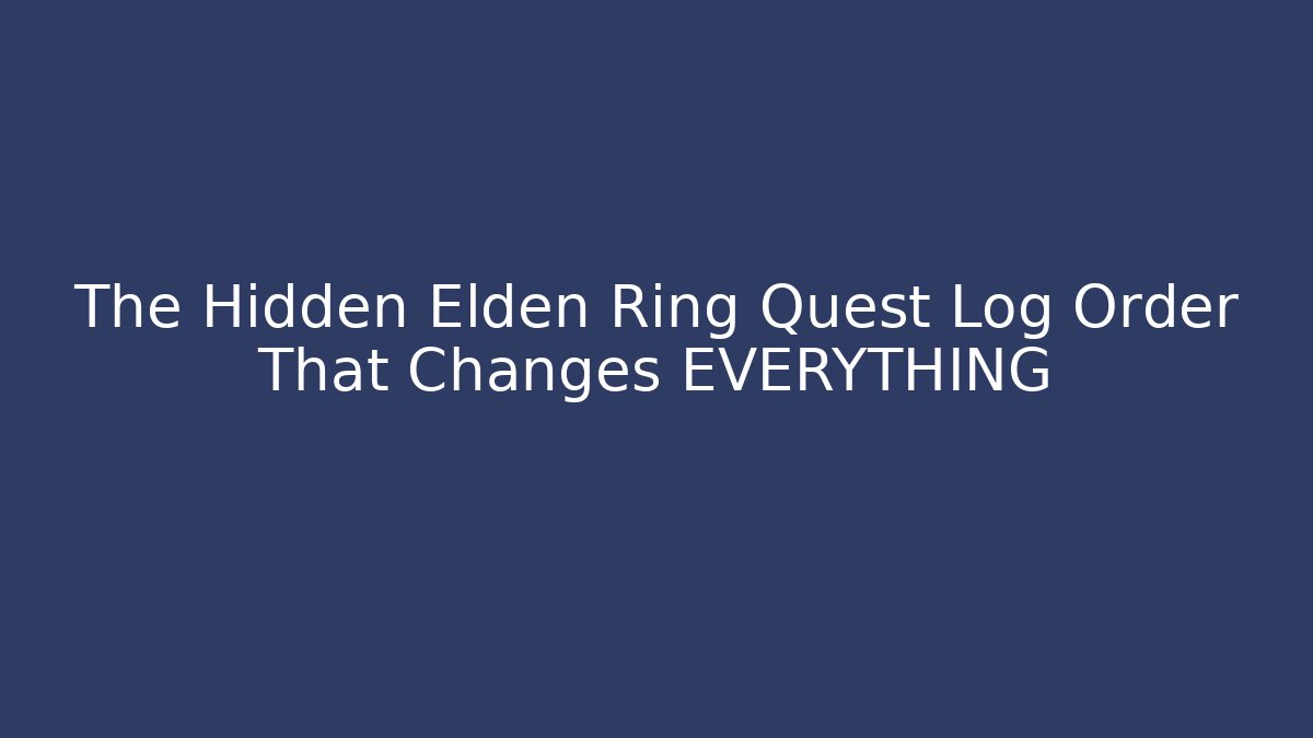 The Hidden Elden Ring Quest Log Order That Changes EVERYTHING