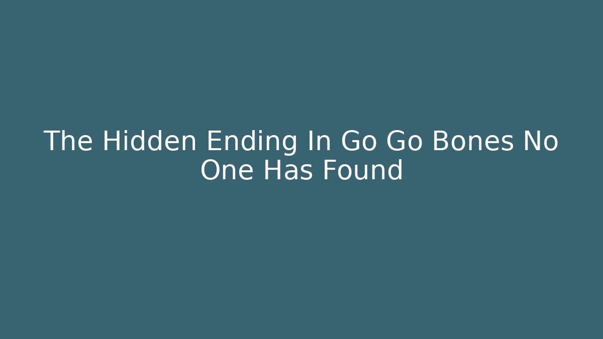 The Hidden Ending In Go Go Bones No One Has Found