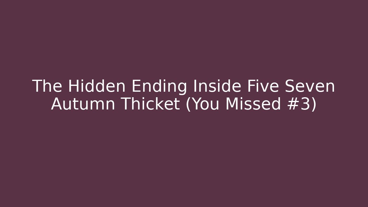 The Hidden Ending Inside Five Seven Autumn Thicket (You Missed #3)