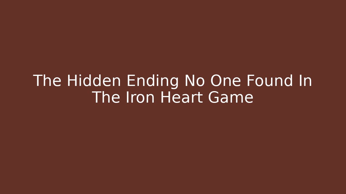 The Hidden Ending No One Found In The Iron Heart Game