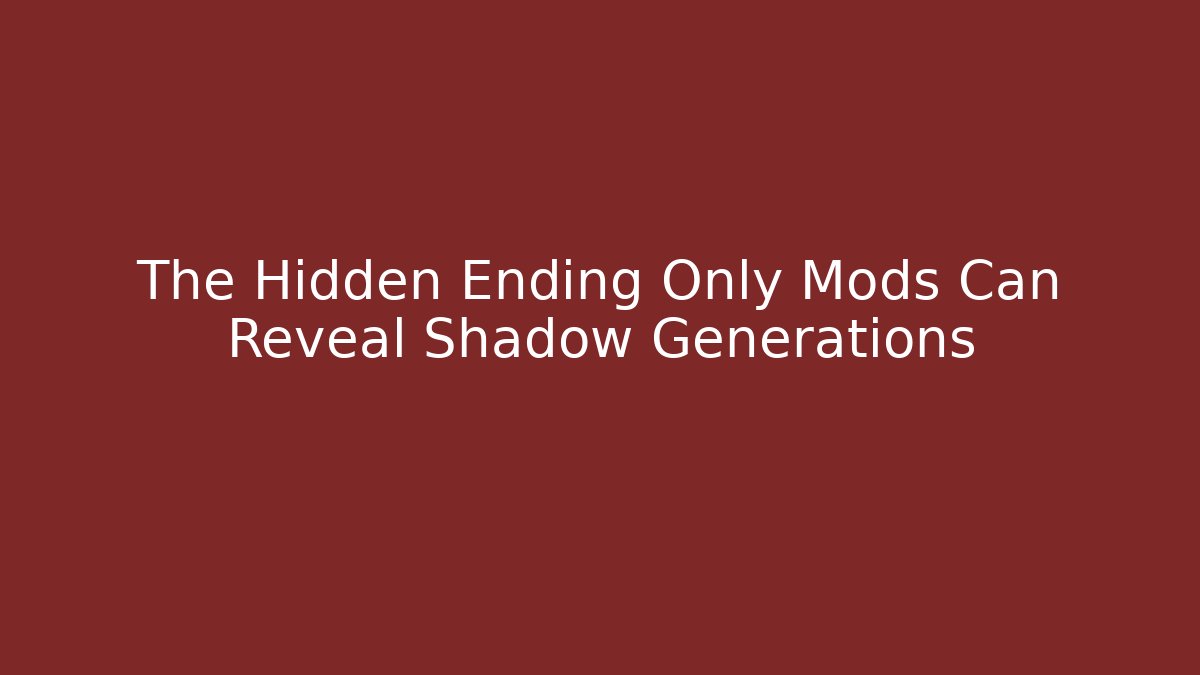 The Hidden Ending Only Mods Can Reveal Shadow Generations