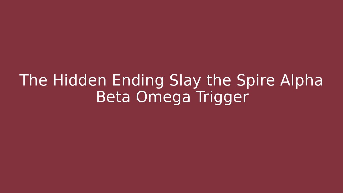 The Hidden Ending Slay the Spire Alpha Beta Omega Trigger