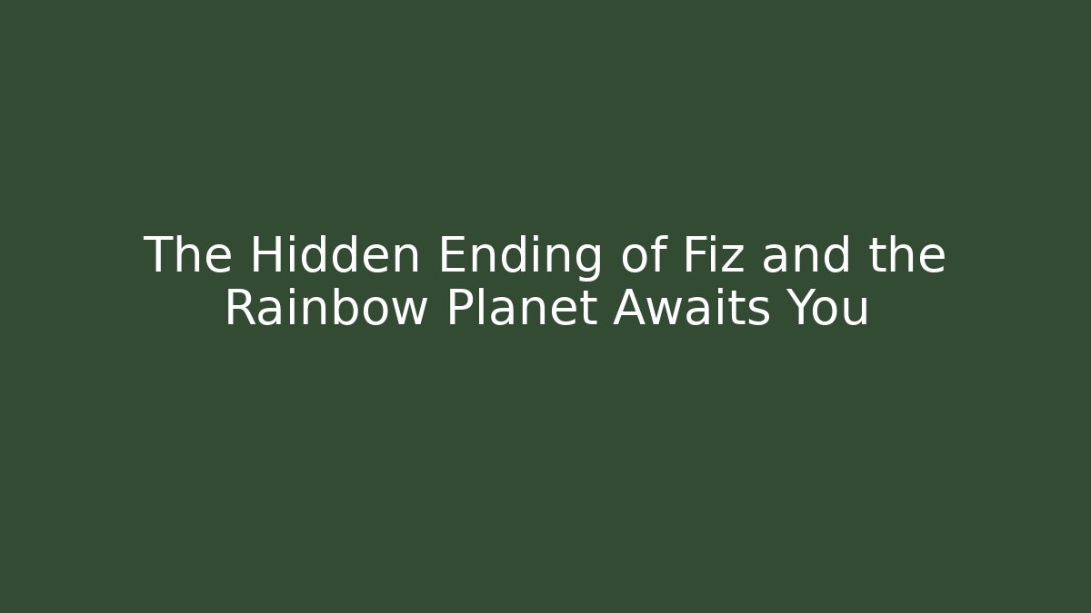 The Hidden Ending of Fiz and the Rainbow Planet Awaits You