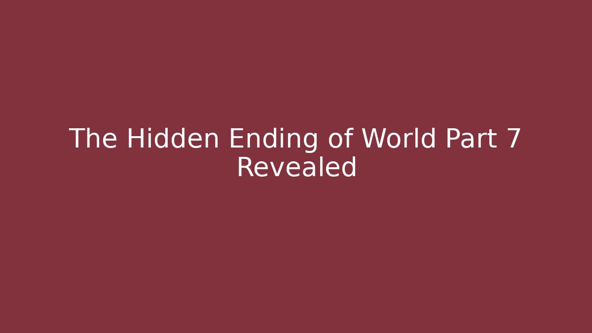 The Hidden Ending of World Part 7 Revealed