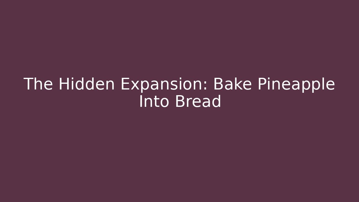 The Hidden Expansion: Bake Pineapple Into Bread