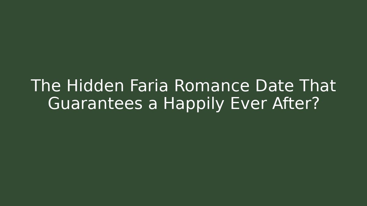 The Hidden Faria Romance Date That Guarantees a Happily Ever After?