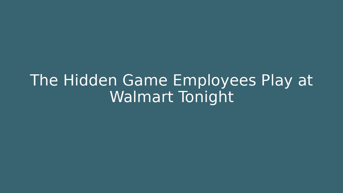 The Hidden Game Employees Play at Walmart Tonight