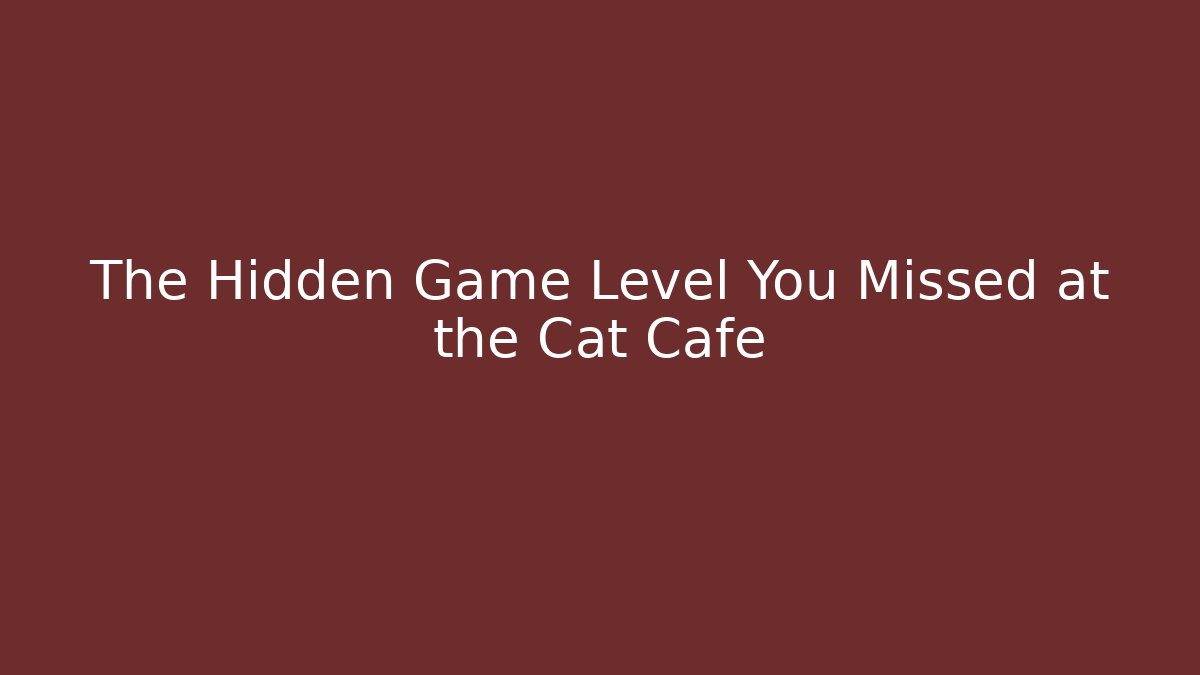 The Hidden Game Level You Missed at the Cat Cafe