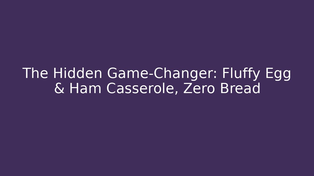 The Hidden Game-Changer: Fluffy Egg & Ham Casserole, Zero Bread