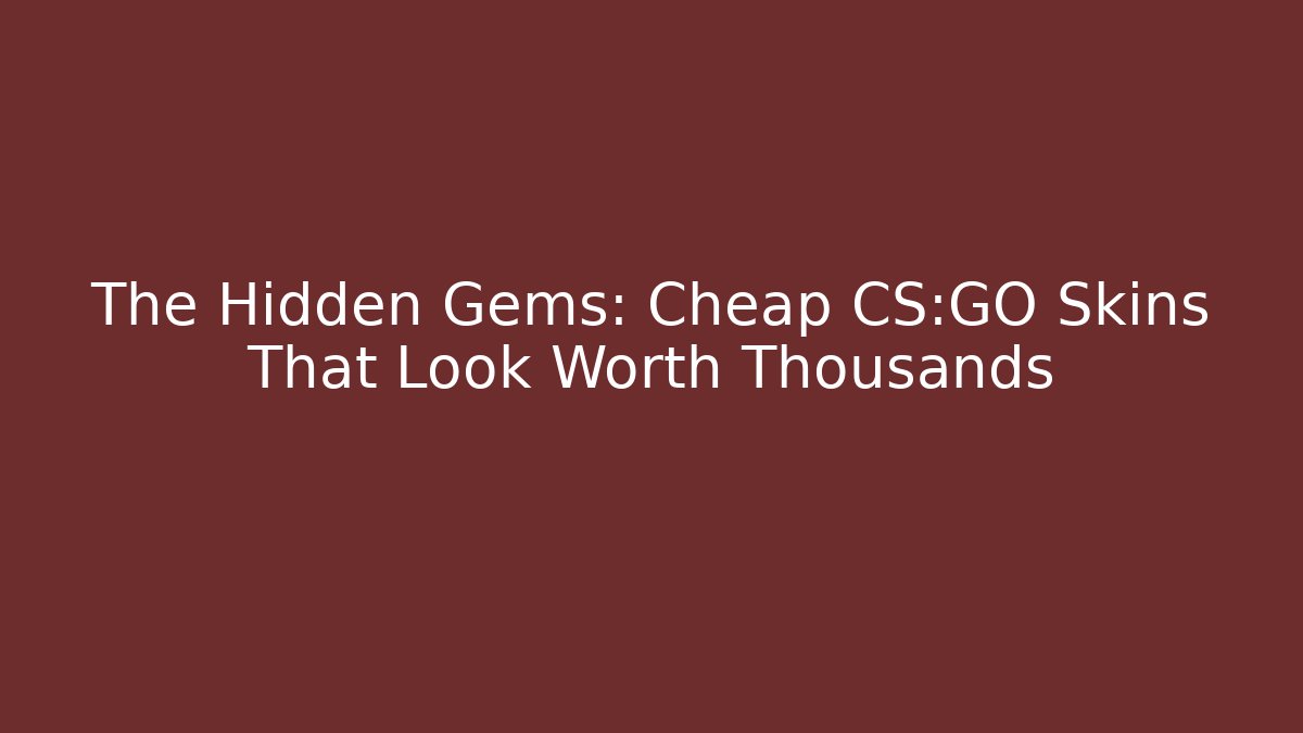 The Hidden Gems: Cheap CS:GO Skins That Look Worth Thousands