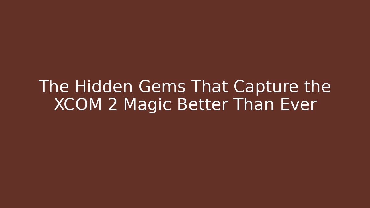 The Hidden Gems That Capture the XCOM 2 Magic Better Than Ever