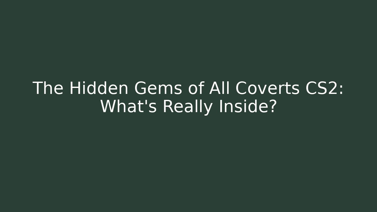 The Hidden Gems of All Coverts CS2: What’s Really Inside?