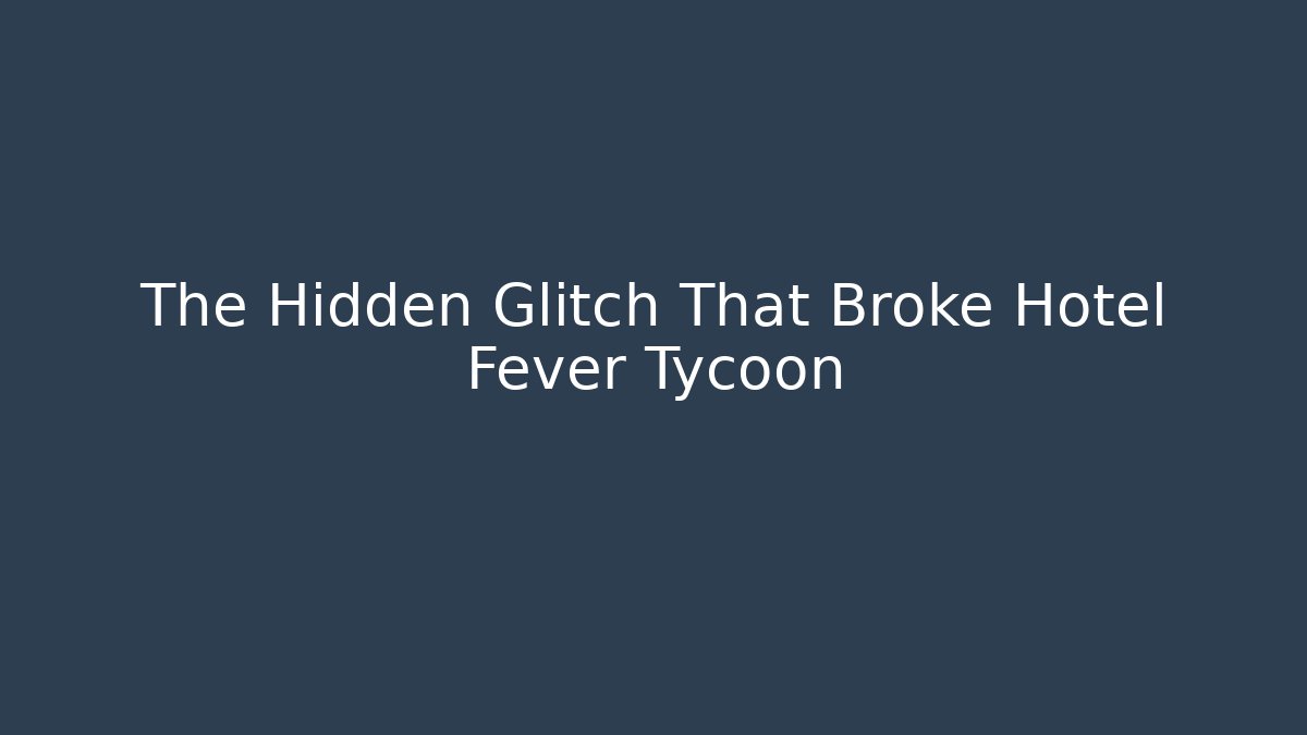 The Hidden Glitch That Broke Hotel Fever Tycoon