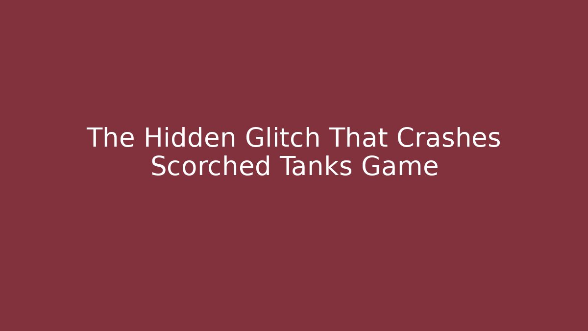 The Hidden Glitch That Crashes Scorched Tanks Game