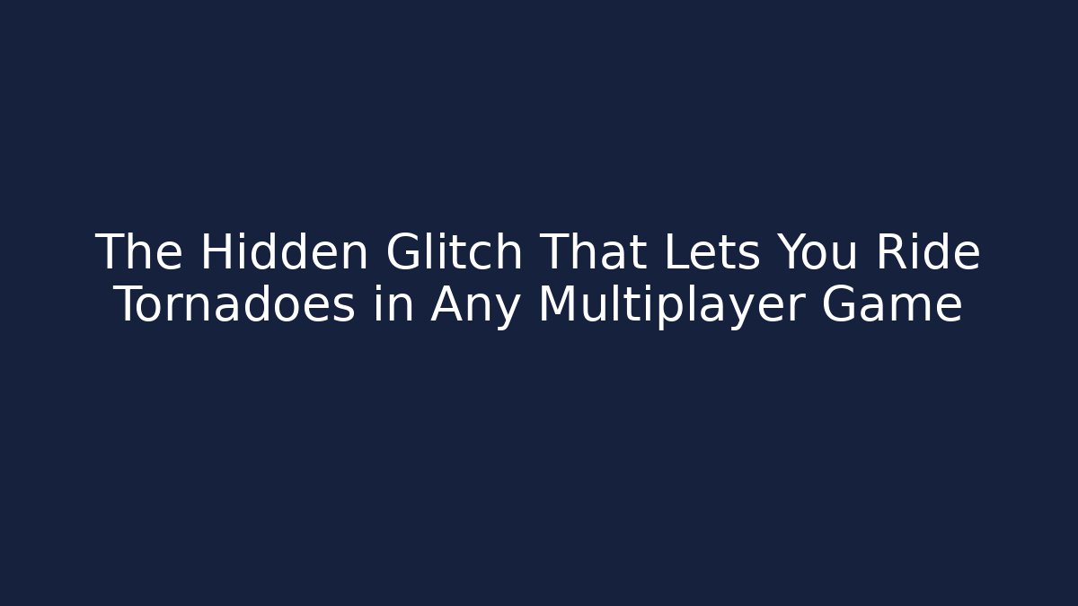 The Hidden Glitch That Lets You Ride Tornadoes in Any Multiplayer Game