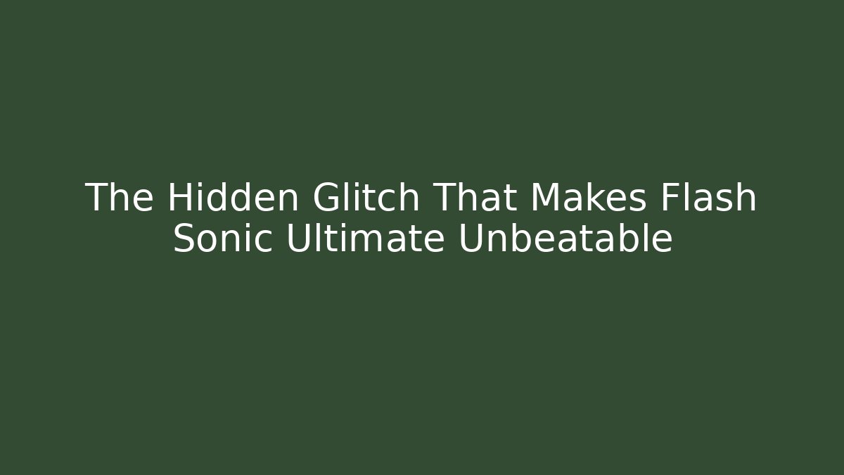 The Hidden Glitch That Makes Flash Sonic Ultimate Unbeatable