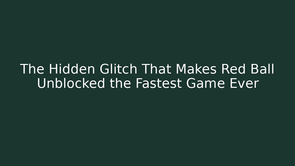 The Hidden Glitch That Makes Red Ball Unblocked the Fastest Game Ever