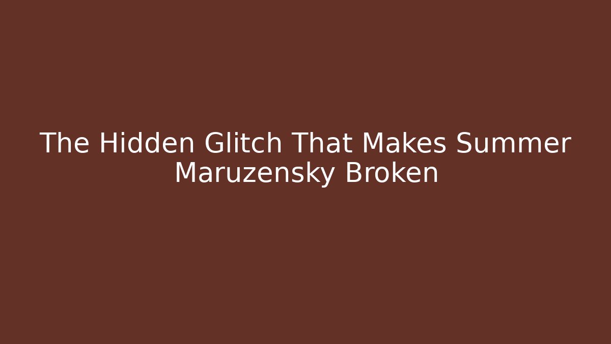 The Hidden Glitch That Makes Summer Maruzensky Broken