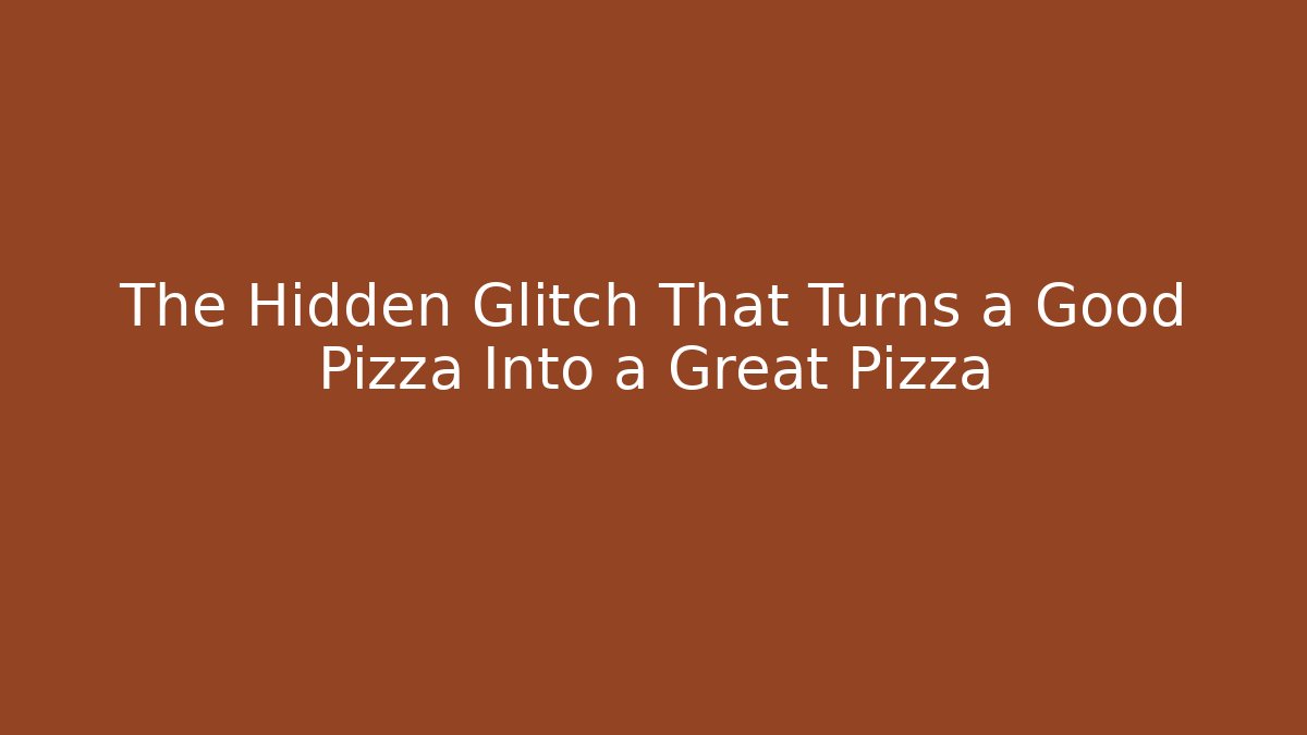 The Hidden Glitch That Turns a Good Pizza Into a Great Pizza
