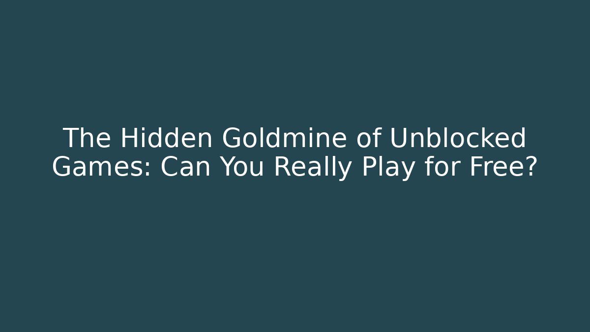 The Hidden Goldmine of Unblocked Games: Can You Really Play for Free?