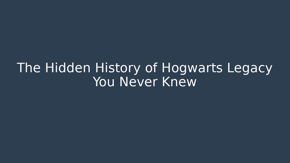 The Hidden History of Hogwarts Legacy You Never Knew