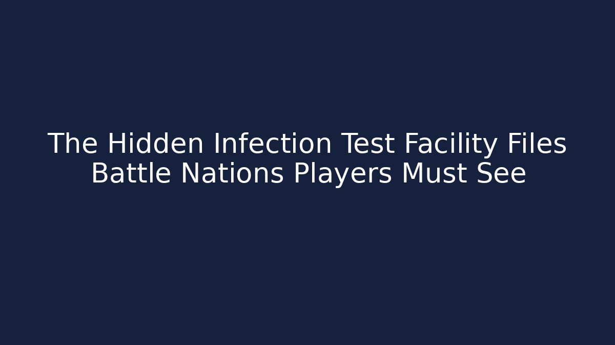 The Hidden Infection Test Facility Files Battle Nations Players Must See