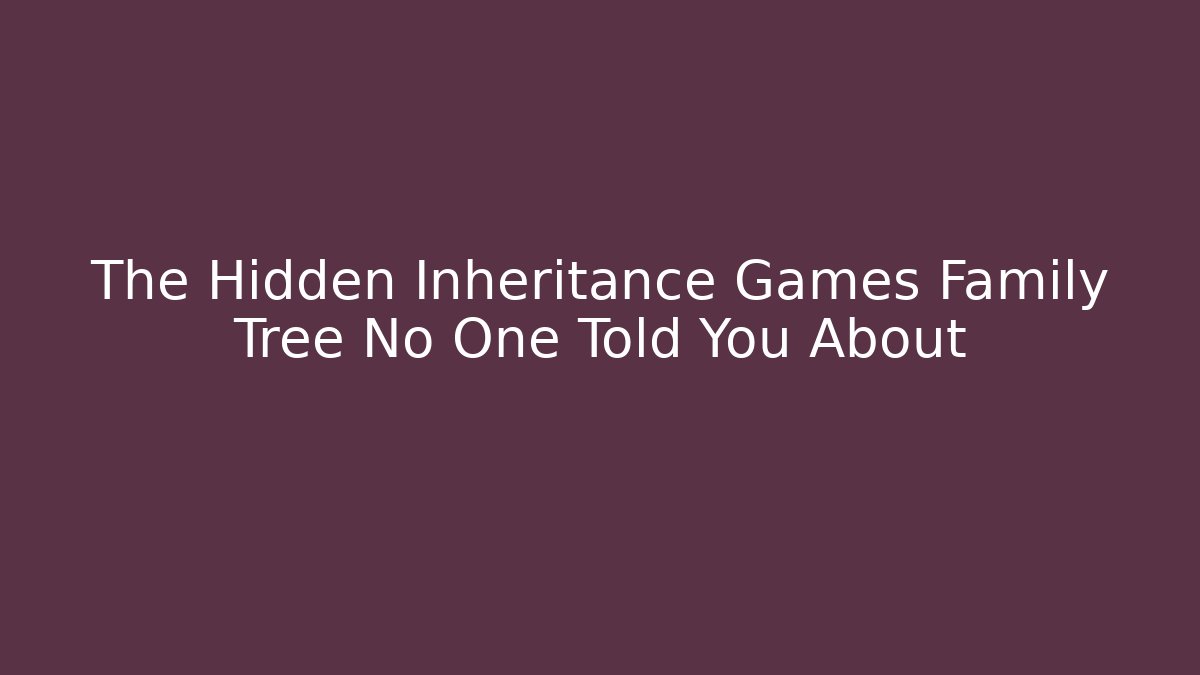 The Hidden Inheritance Games Family Tree No One Told You About